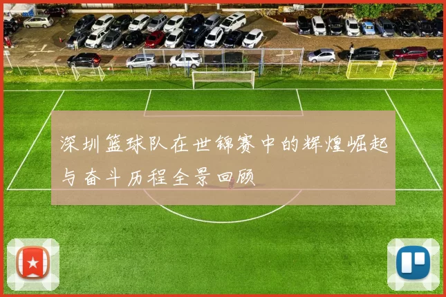 深圳篮球队在世锦赛中的辉煌崛起与奋斗历程全景回顾