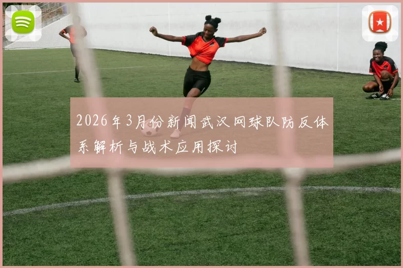 2026年3月份新闻武汉网球队防反体系解析与战术应用探讨